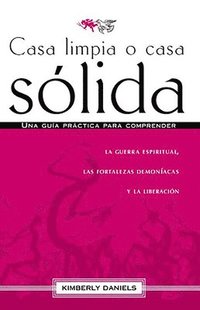 bokomslag Casa Limpia O Casa Sólida: Una Guía Práctica Para Comprender La Guerra Espiritual, Las Fortalezas Demoniacas Y La Liberación / Clean House Strong House