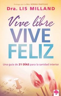 bokomslag Vive Libre, Vive Feliz: Una Guía de 21 Días Para La Sanidad Interior / Live Free, Live Happy: A 21-Day Guide to Inner Health = Live Free, Lives Happy