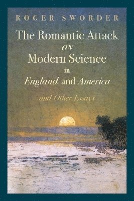 bokomslag The Romantic Attack on Modern Science in England and America & Other Essays