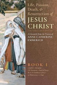 bokomslag The Life, Passion, Death and Resurrection of Jesus Christ, Book I