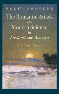 bokomslag The Romantic Attack on Modern Science in England and America and Other Essays