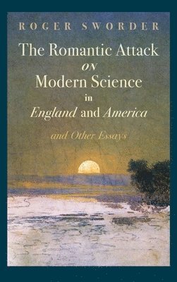 bokomslag The Romantic Attack on Modern Science in England and America and Other Essays