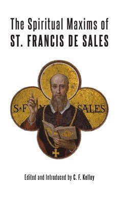 St Francis De Sales, C F Kelley, C. F. Kelley - Spiritual Maxims of St. Francis de Sales, Inbunden