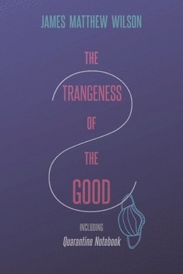 James Matthew Wilson - Strangeness of the Good, Including Quarantine Notebook, Häftad