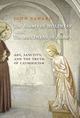 John Saward - Beauty of Holiness and the Holiness of Beauty, Inbunden