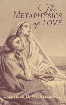 Frederick D Wilhelmsen - Metaphysics of Love, Häftad