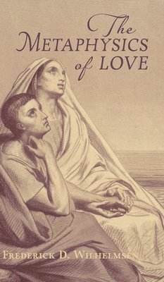 Frederick D Wilhelmsen - Metaphysics of Love, Inbunden