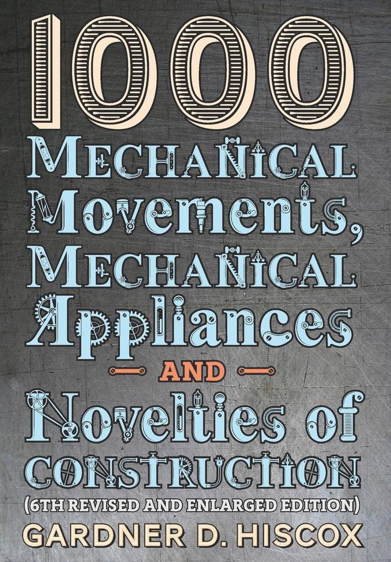 1000 Mechanical Movements, Mechanical Appliances and Novelties of Construction (6th revised and enlarged edition) 1