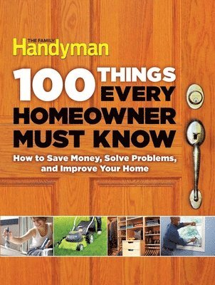 Family Handyman - 100 Things Every Homeowner Must Know: How to Save Money, Solve Problems and Improve Your Home, Inbunden