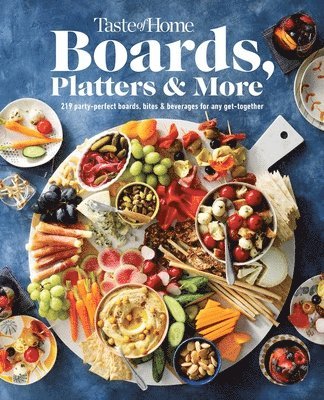 Taste of Home Boards, Platters & More: 219 Recipes for Party-Perfect Charcuterie Boards, Snacks & Drinks