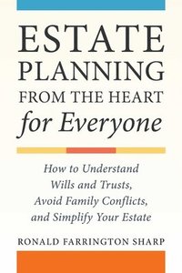 bokomslag Estate Planning from the Heart for Everyone: How to Understand Wills and Trusts, Avoid Family Conflicts, and Simplify Your Estate