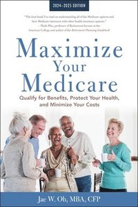 bokomslag Maximize Your Medicare: 2024-2025 Edition: Qualify for Benefits, Protect Your Health, and Minimize Your Costs