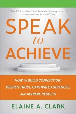 bokomslag Speak to Achieve: How to Build Connection, Deepen Trust, Captivate Audiences, and Achieve Results