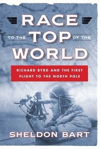 bokomslag Race to the Top of the World: Richard Byrd and the First Flight to the North Pole