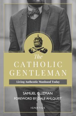 The Catholic Gentleman: Living Authentic Manhood Today 1