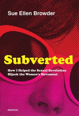 Subverted: How I Helped the Sexual Revolution Hijack the Women's Movement 1