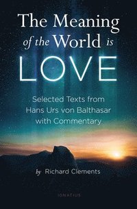bokomslag The Meaning of the World Is Love: Selected Texts from Hans Urs Von Balthasar with Commentary