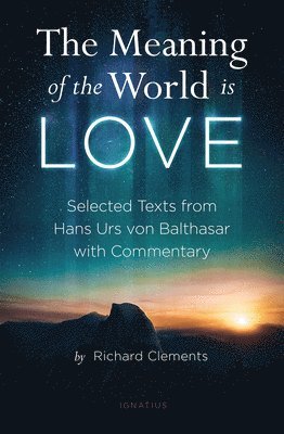 bokomslag The Meaning of the World Is Love: Selected Texts from Hans Urs Von Balthasar with Commentary