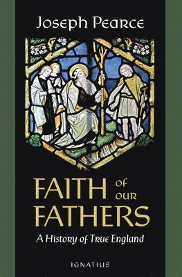 Joseph Pearce - Faith of Our Fathers: A History of True England, Häftad