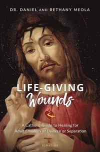 bokomslag Life-Giving Wounds: A Catholic Guide to Healing for Adult Children of Divorce or Separation