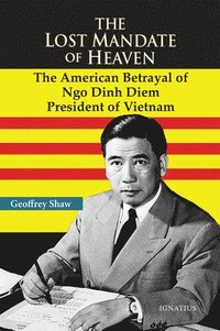 bokomslag The Lost Mandate of Heaven: The American Betrayal of Ngo Dinh Diem, President of Vietnam
