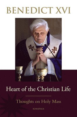 Pope Benedict XVI, Pope Benedict Xvi - Heart of the Christian Life: Thoughts on the Holy Mass, Häftad