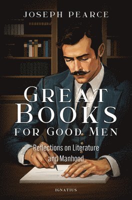 Joseph Pearce - Great Books for Good Men: Reflections on Literature and Manhood, Häftad