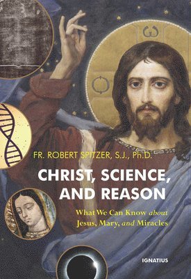 bokomslag Christ, Science, and Reason: What We Can Know about Jesus, Mary, and Miracles