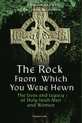 Patrick Kenny, John Hogan - The Rock from Which You Were Hewn: The Lives and Legacy of Holy Irish Men and Women, Häftad