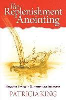 Patricia King - The Replenishment Anointing: Keys to Living in Supernatural Increase, Häftad