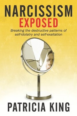 bokomslag Narcissism Exposed: Breaking the Self-Destructive Patterns of Self-Idolatry and Self-Exaltation