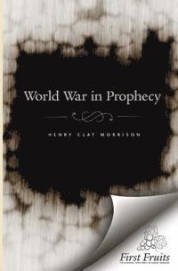 Henry Clay Morrison - The World War in Prophecy: The Downfall of the Kaiser and The End of the Dispensation, Häftad