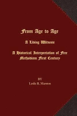 From Age to Age A Living Witness: A Historical Interpretation of Free Methodism's First Century 1