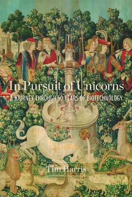 Tim Harris - In Pursuit of Unicorns: A Journey Through 50 Years of Biotechnology, Inbunden