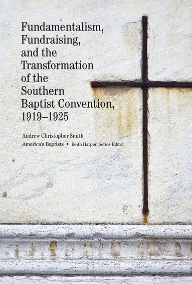 Andrew C. Smith - Fundamentalism, Fundraising, and the Transformation of the Southern Baptist Convention, 1919–1925, Inbunden
