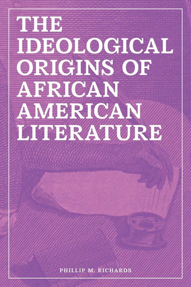 Phillip M. Richards - Ideological Origins of African American Literature, Inbunden