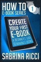 How to Create Your First Ebook: A beginner's guide to making ebooks 1