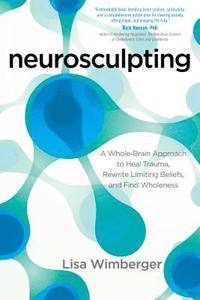 bokomslag Neurosculpting: A Whole-Brain Approach to Heal Trauma, Rewrite Limiting Beliefs, and Find Wholeness