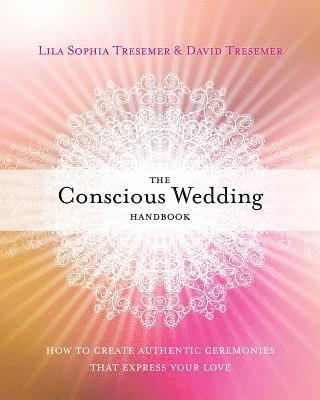 Lila Sophia Tresemer, David Tresemer - The Conscious Wedding Handbook: How to Create Authentic Ceremonies That Express Your Love, Häftad