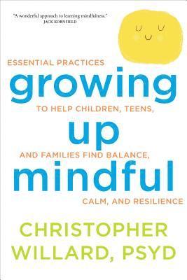 Christopher Willard - Growing Up Mindful: Essential Practices to Help Children, Teens, and Families Find Balance, Calm, and Resilience, Häftad