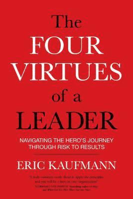 Eric Kaufmann - The Four Virtues of a Leader: Navigating the Hero's Journey Through Risk to Results, Häftad
