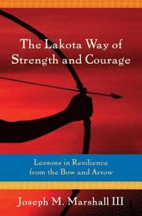 bokomslag The Lakota Way of Strength and Courage: Lessons in Resilience from the Bow and Arrow