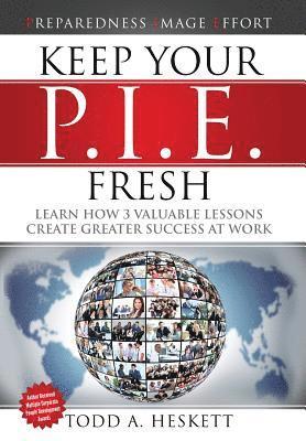 Todd Arthur Heskett - Keep Your PIE Fresh: Learn How 3 Valuable Lessons Create Greater Success at Work, Inbunden