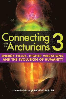 Connecting with the Arcturians 3: Energy Fields, Higher Vibrations, and the Evolution of Humanity 1