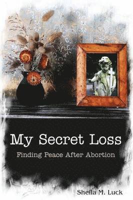 My Secret Loss (Finding Peace After Abortion) 1