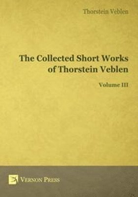 Collected Short Works of Thorstein Veblen - Volume III