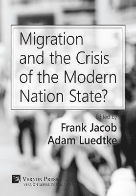 Frank Jacob, Adam Luedtke, Emilia Salvanou, Justin D. García, Froilan Malit, Jenny Morrison, Georges Naufal, Kristian Alexander, Simon Reich, Martin A. Schain, Glen M.E. Duerr, Raymond Taras, DeMond Miller, Sotiris Chtouris, Alexander Caviedes, Frank Jacob, Adam Luedtke - Migration and the Crisis of the Modern Nation State?, Inbunden