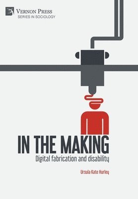 Ursula Kate Hurley - In the making: Digital fabrication and disability, Inbunden