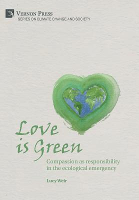 Lucy Weir - Love is Green: Compassion as responsibility in the ecological emergency, Inbunden