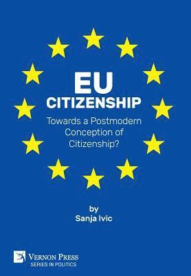 Sanja Ivic - EU Citizenship: Towards a Postmodern Conception of Citizenship?, Inbunden